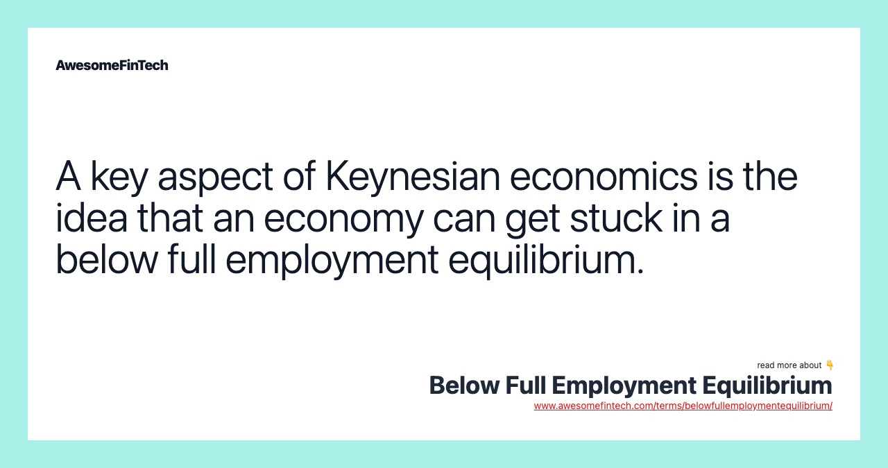 A key aspect of Keynesian economics is the idea that an economy can get stuck in a below full employment equilibrium.