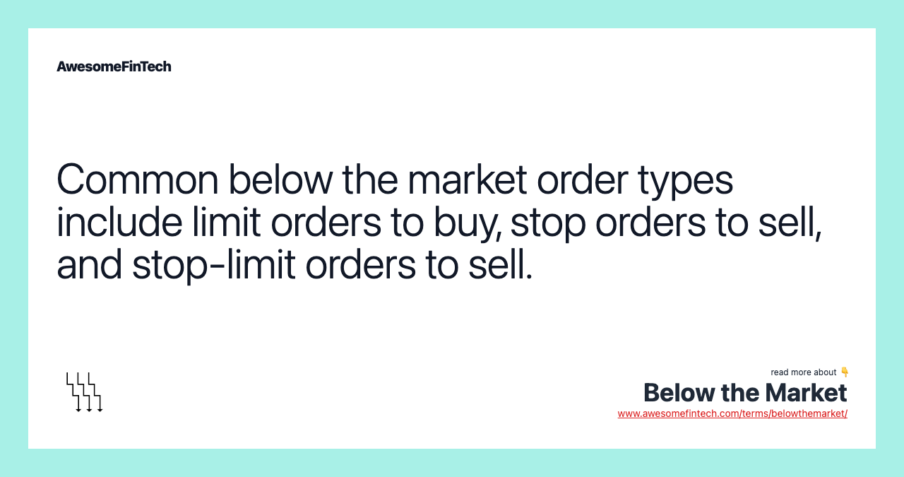 Common below the market order types include limit orders to buy, stop orders to sell, and stop-limit orders to sell.