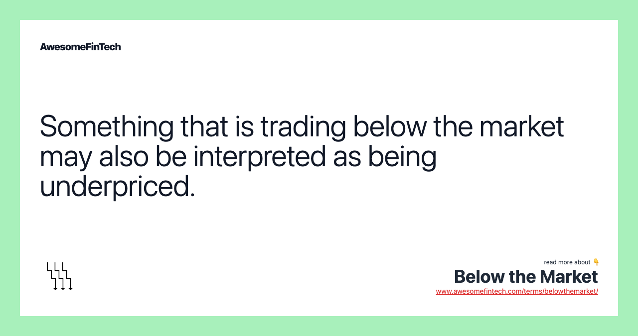 Something that is trading below the market may also be interpreted as being underpriced.