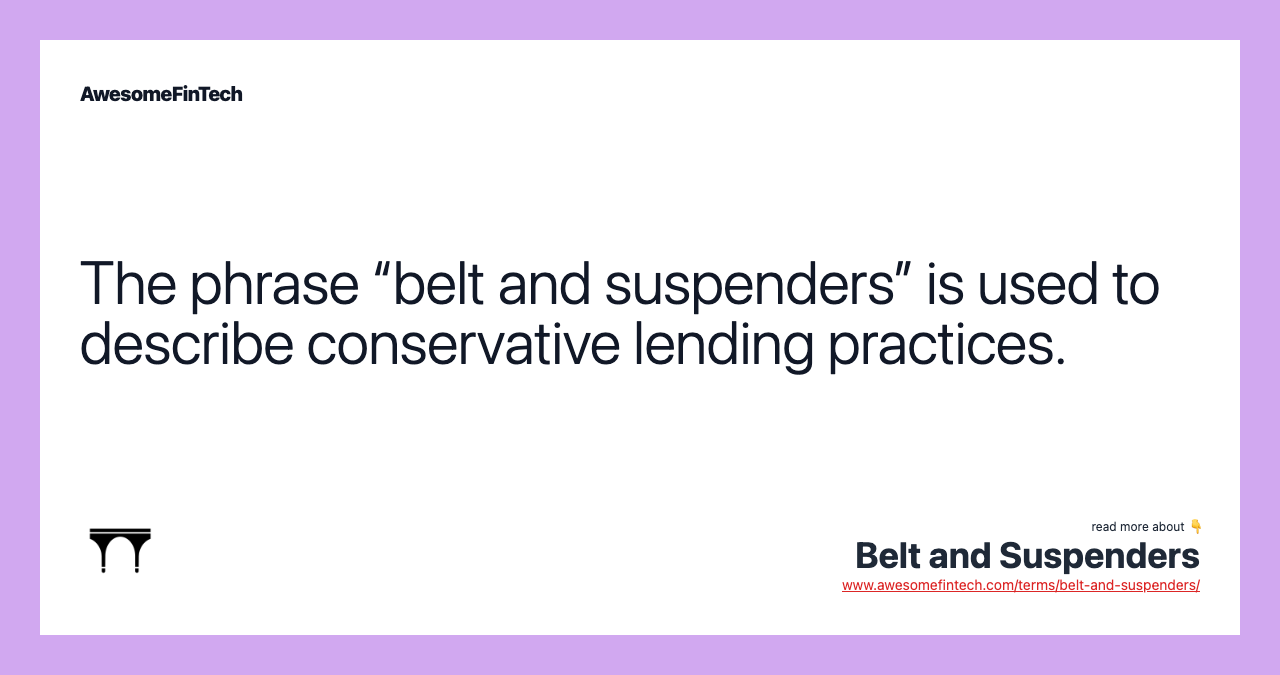 The phrase “belt and suspenders” is used to describe conservative lending practices.