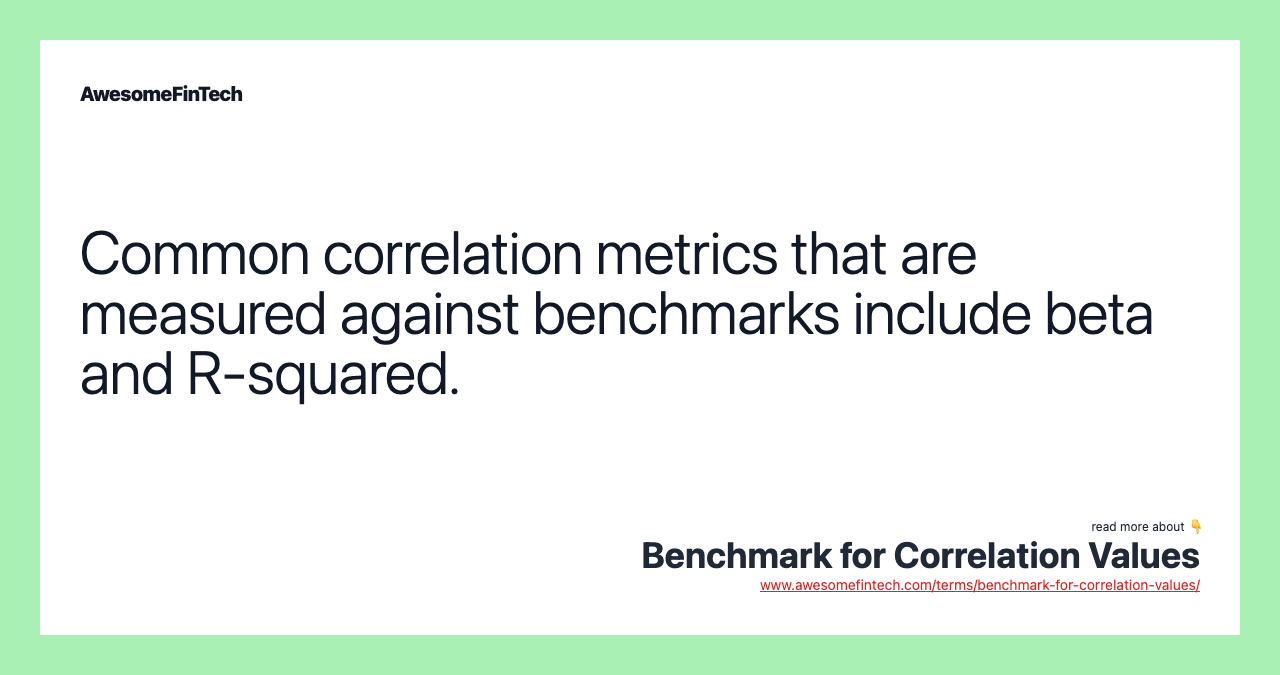 Common correlation metrics that are measured against benchmarks include beta and R-squared.