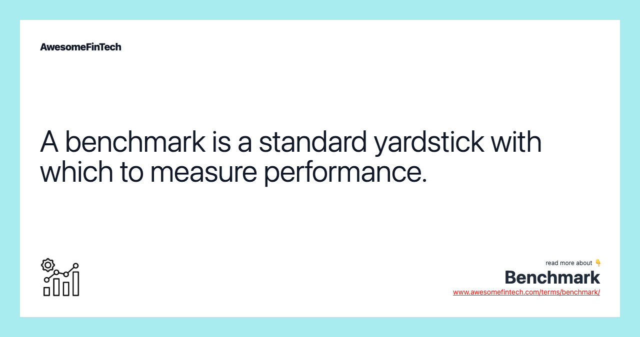 A benchmark is a standard yardstick with which to measure performance.