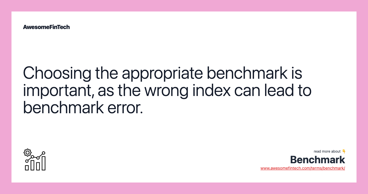 Choosing the appropriate benchmark is important, as the wrong index can lead to benchmark error.