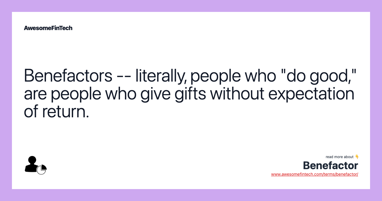 Benefactors -- literally, people who "do good," are people who give gifts without expectation of return.