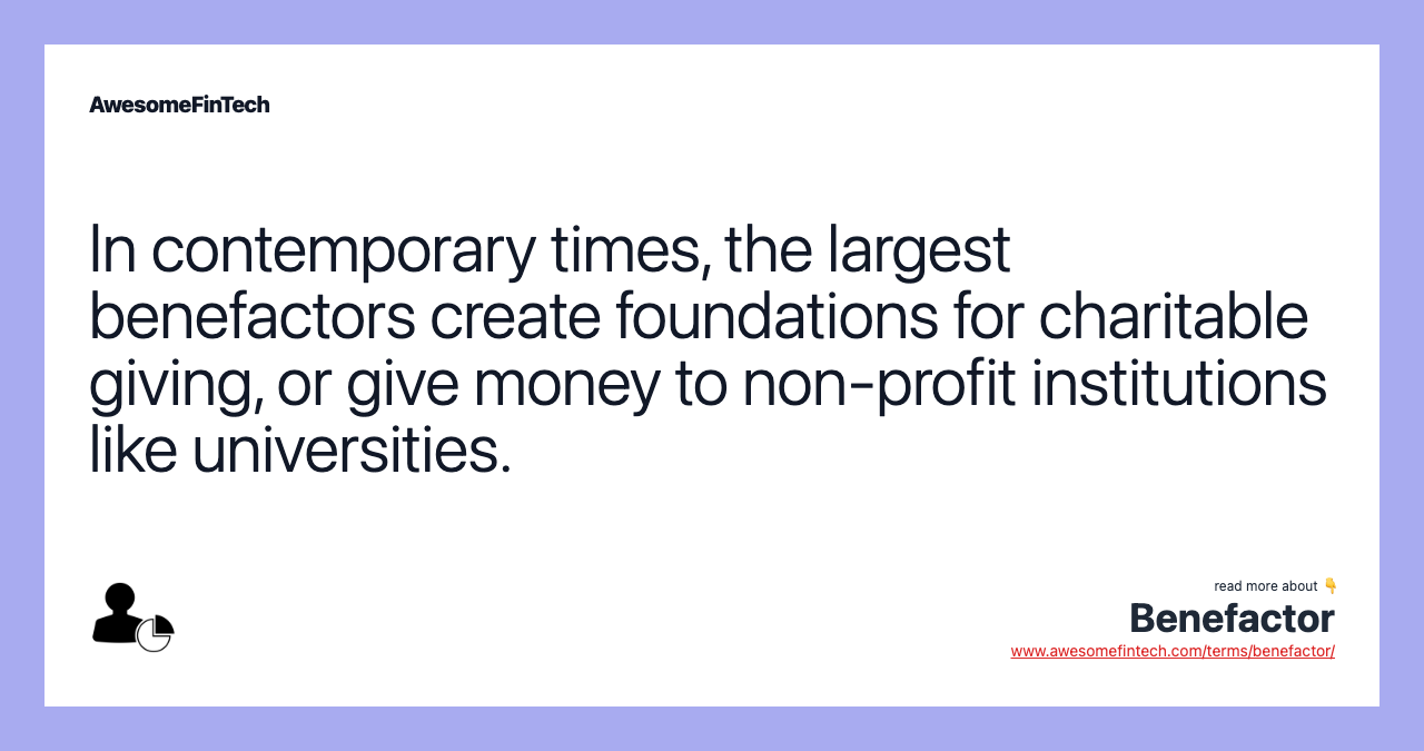 In contemporary times, the largest benefactors create foundations for charitable giving, or give money to non-profit institutions like universities.