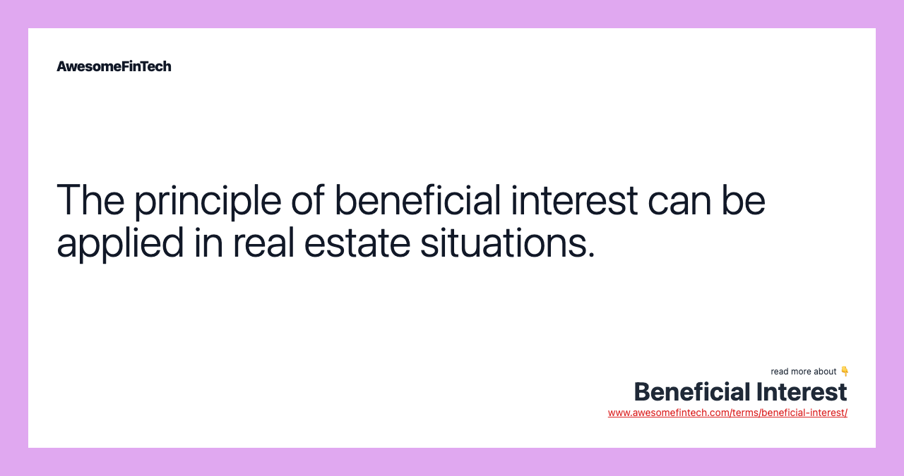 The principle of beneficial interest can be applied in real estate situations.