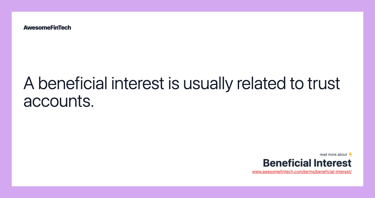 A beneficial interest is usually related to trust accounts.