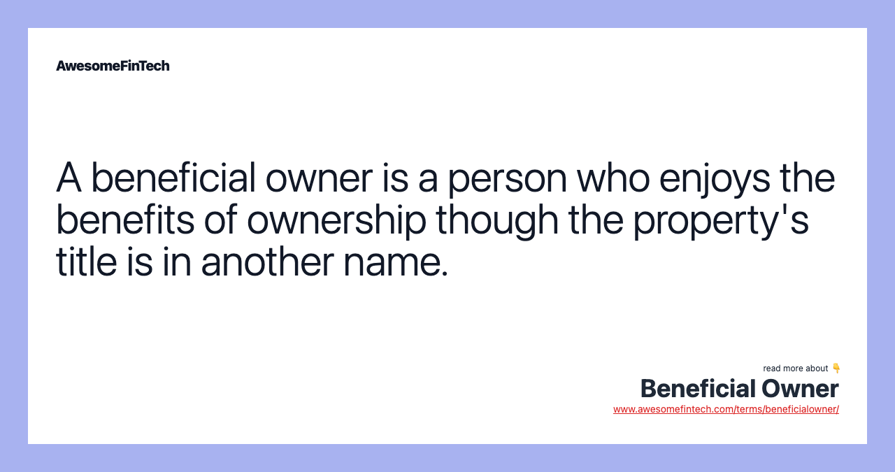 A beneficial owner is a person who enjoys the benefits of ownership though the property's title is in another name.