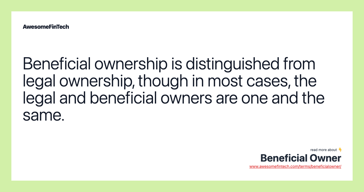 Beneficial ownership is distinguished from legal ownership, though in most cases, the legal and beneficial owners are one and the same.