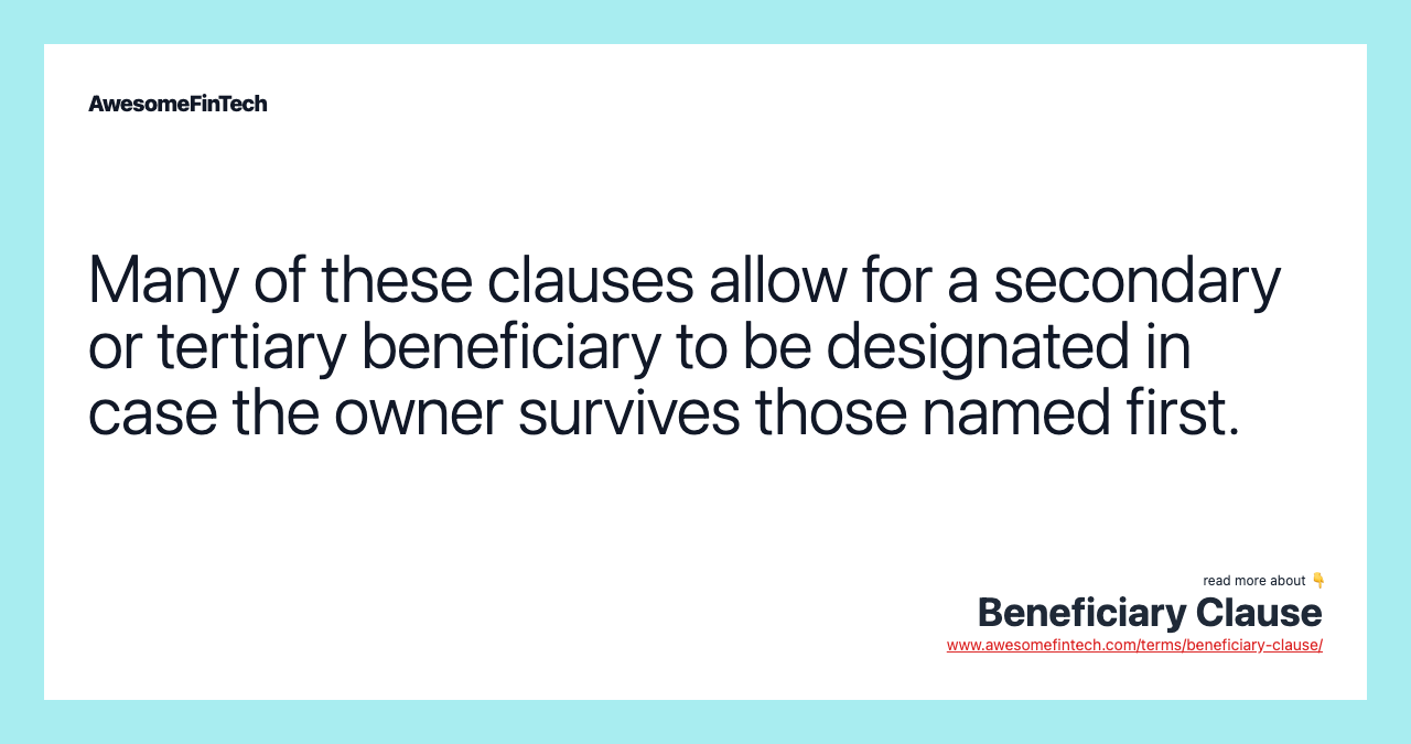 Many of these clauses allow for a secondary or tertiary beneficiary to be designated in case the owner survives those named first.