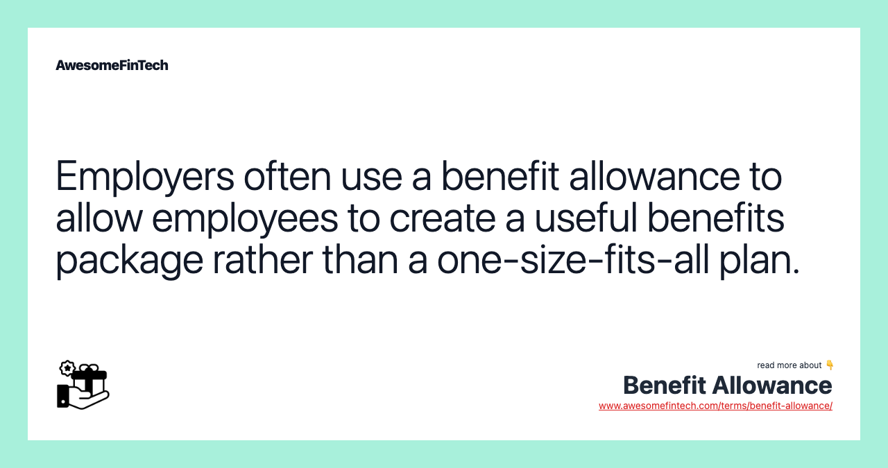 Employers often use a benefit allowance to allow employees to create a useful benefits package rather than a one-size-fits-all plan.