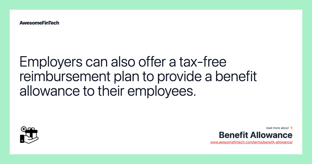 Employers can also offer a tax-free reimbursement plan to provide a benefit allowance to their employees.