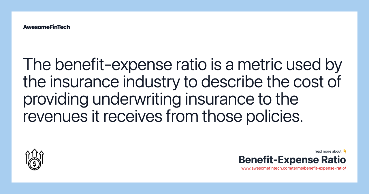 The benefit-expense ratio is a metric used by the insurance industry to describe the cost of providing underwriting insurance to the revenues it receives from those policies.