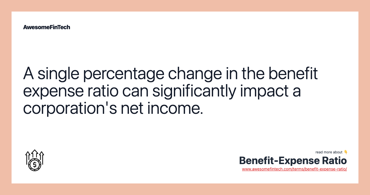 A single percentage change in the benefit expense ratio can significantly impact a corporation's net income.