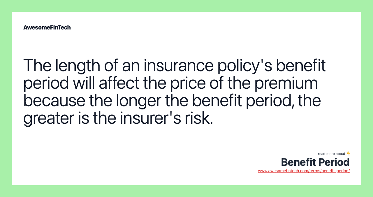 The length of an insurance policy's benefit period will affect the price of the premium because the longer the benefit period, the greater is the insurer's risk.
