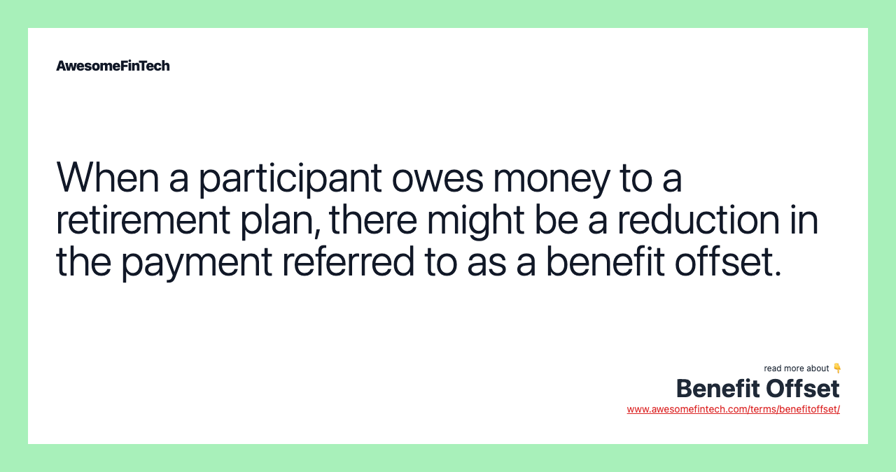 When a participant owes money to a retirement plan, there might be a reduction in the payment referred to as a benefit offset.