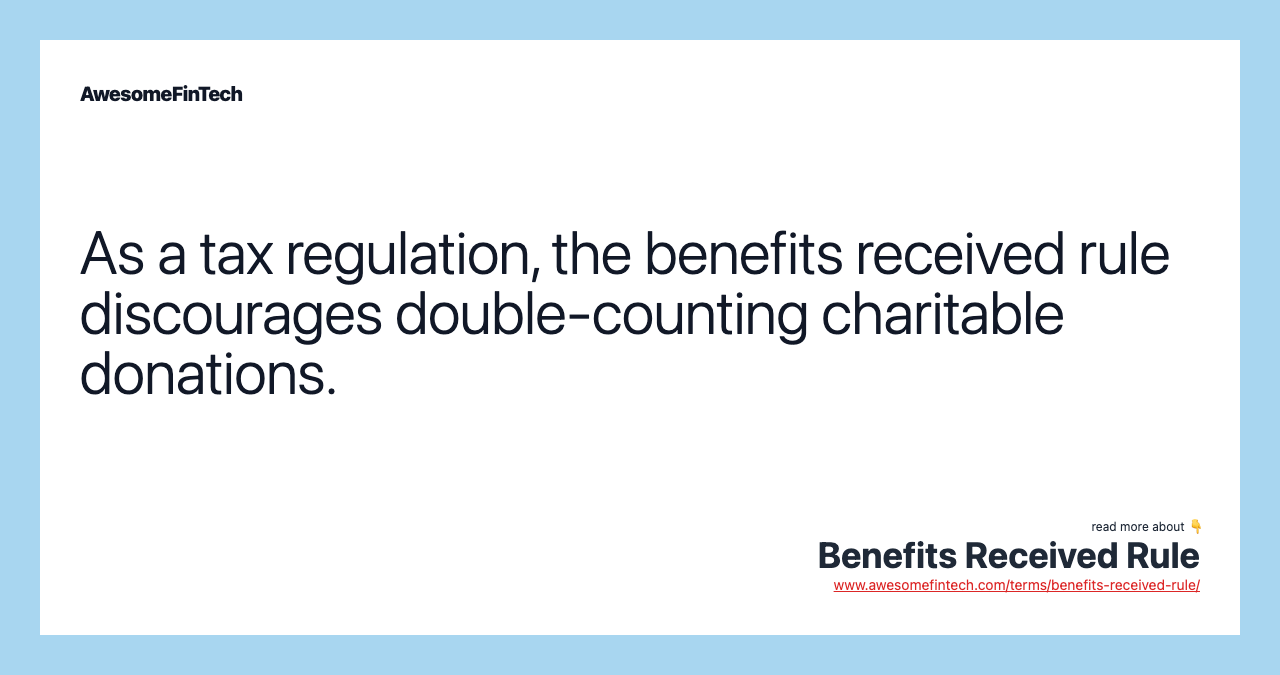 As a tax regulation, the benefits received rule discourages double-counting charitable donations.