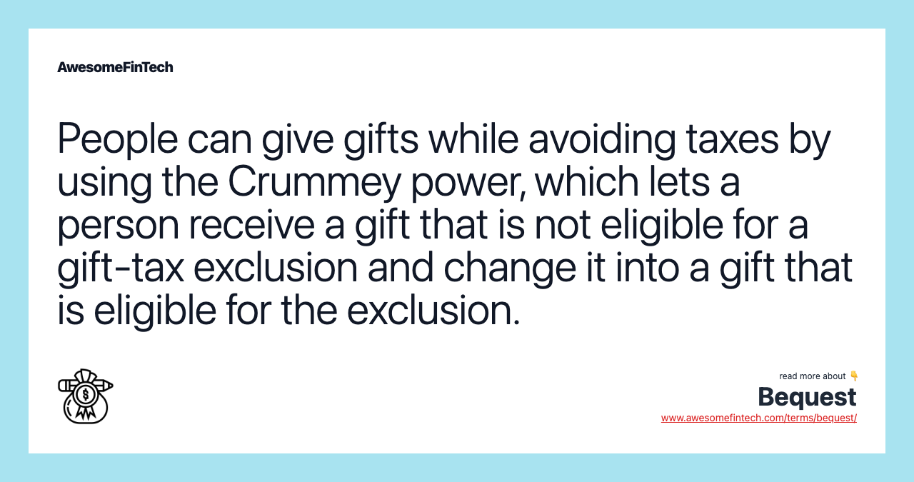 People can give gifts while avoiding taxes by using the Crummey power, which lets a person receive a gift that is not eligible for a gift-tax exclusion and change it into a gift that is eligible for the exclusion.