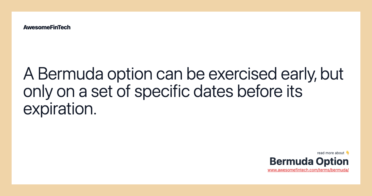 A Bermuda option can be exercised early, but only on a set of specific dates before its expiration.