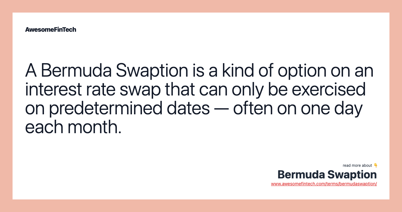 A Bermuda Swaption is a kind of option on an interest rate swap that can only be exercised on predetermined dates — often on one day each month.