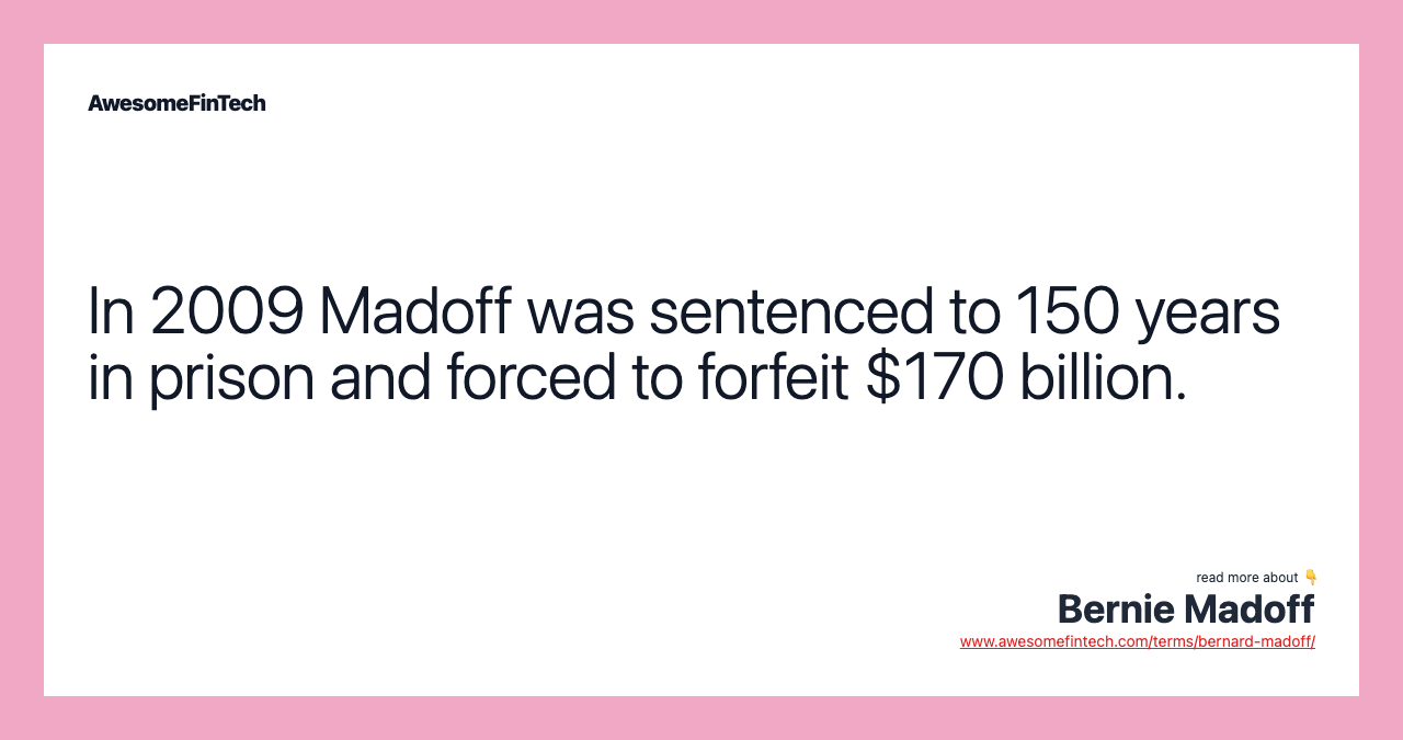 In 2009 Madoff was sentenced to 150 years in prison and forced to forfeit $170 billion.