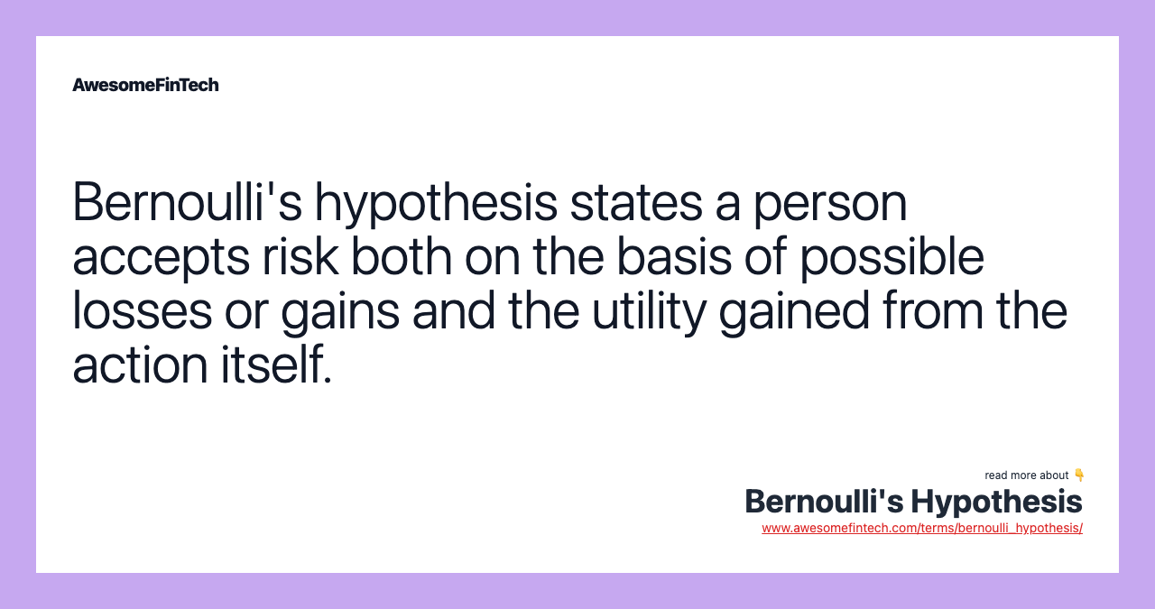 Bernoulli's hypothesis states a person accepts risk both on the basis of possible losses or gains and the utility gained from the action itself.
