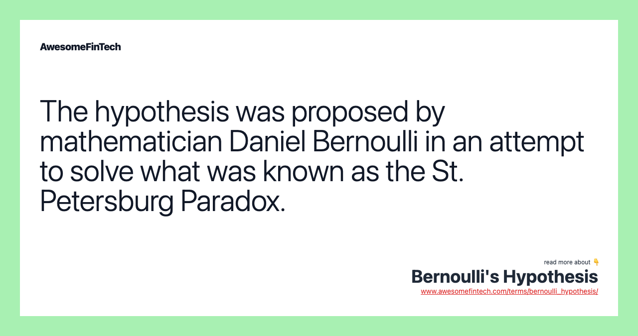 The hypothesis was proposed by mathematician Daniel Bernoulli in an attempt to solve what was known as the St. Petersburg Paradox.