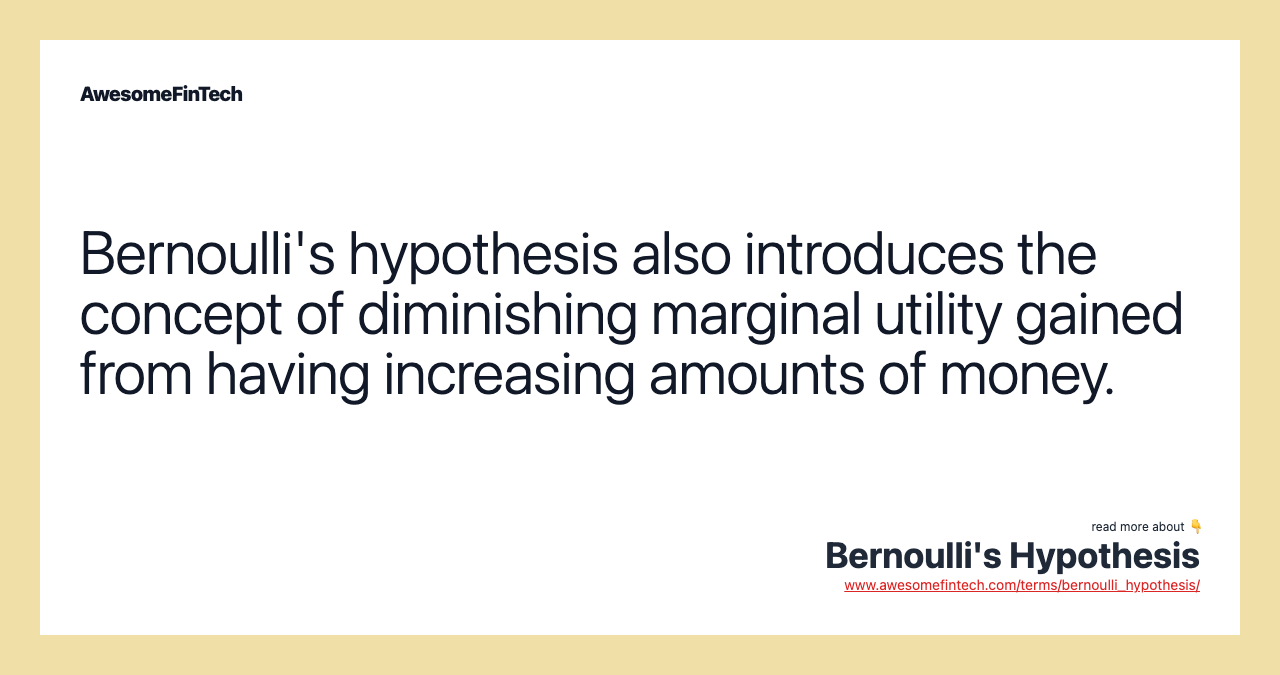 Bernoulli's hypothesis also introduces the concept of diminishing marginal utility gained from having increasing amounts of money.