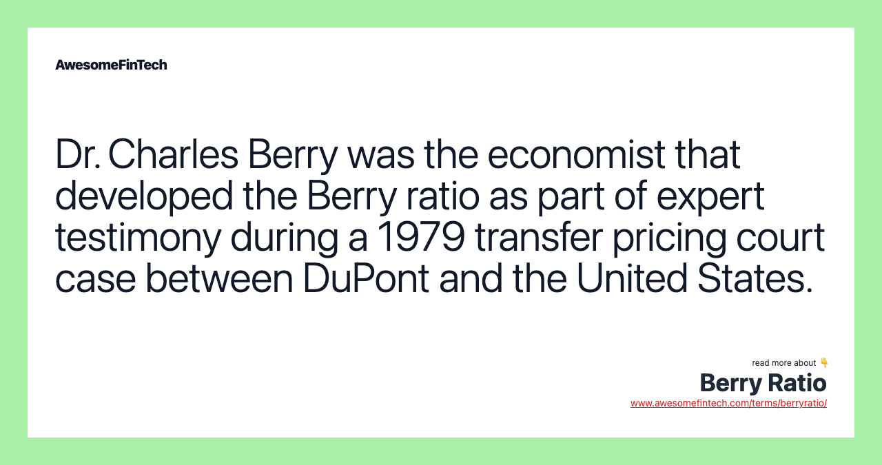 Dr. Charles Berry was the economist that developed the Berry ratio as part of expert testimony during a 1979 transfer pricing court case between DuPont and the United States.