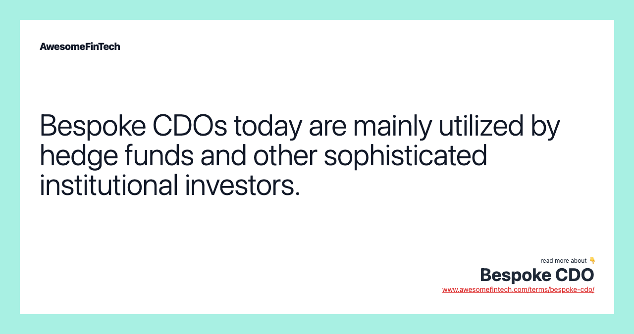 Bespoke CDOs today are mainly utilized by hedge funds and other sophisticated institutional investors.