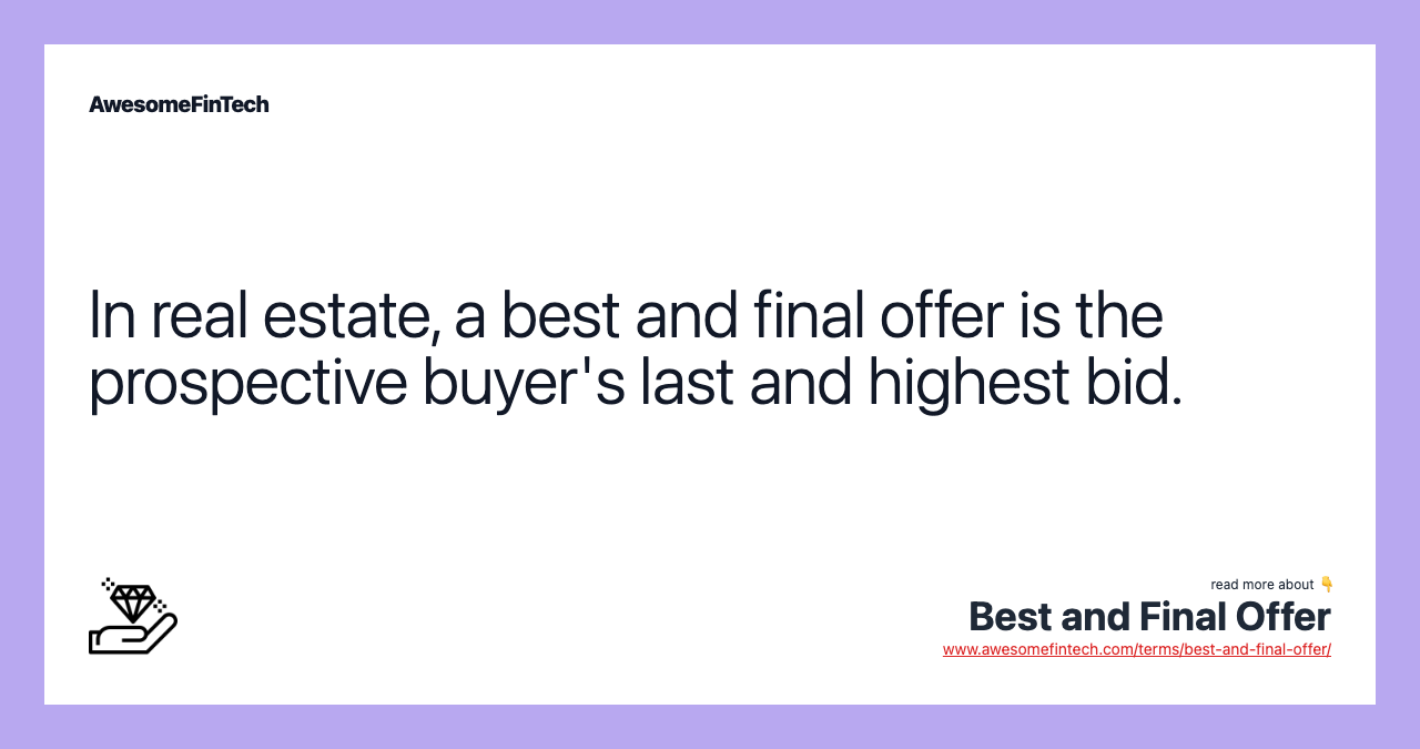 In real estate, a best and final offer is the prospective buyer's last and highest bid.