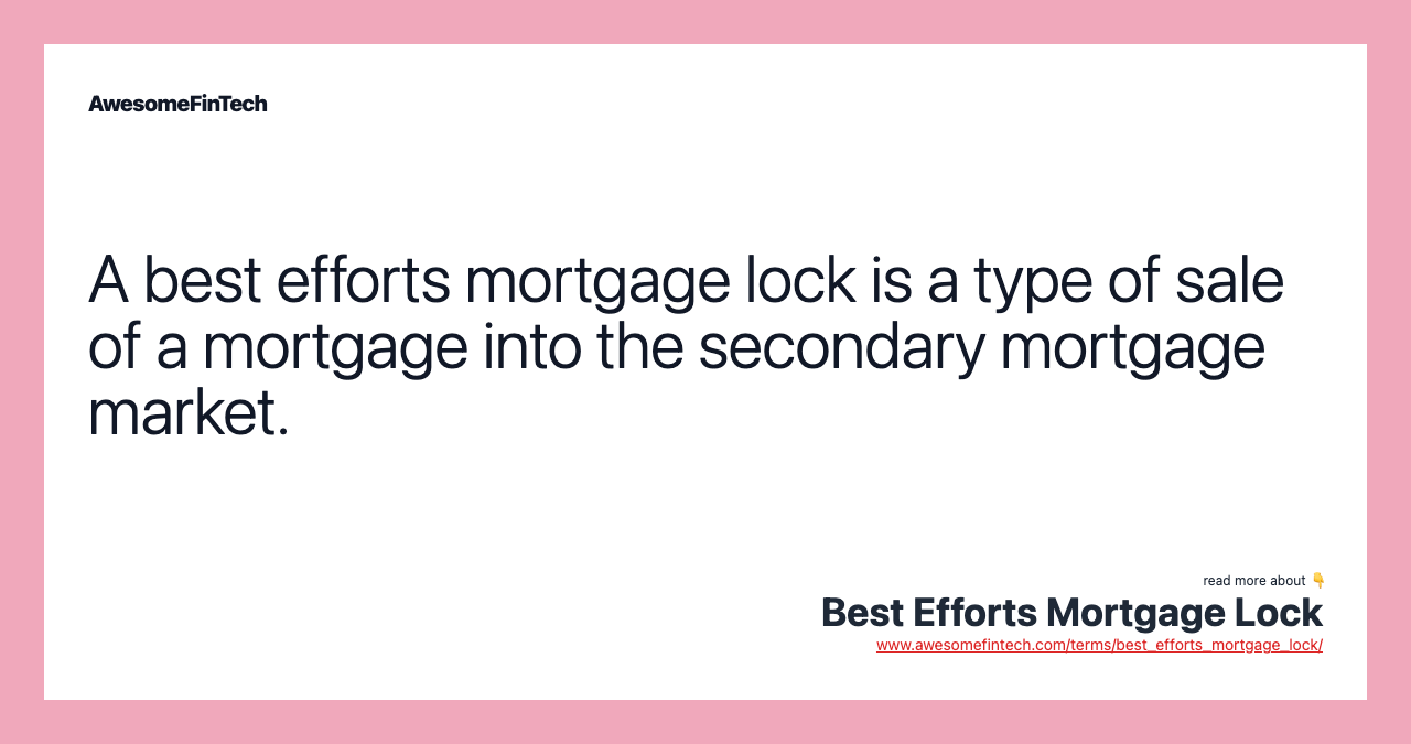 A best efforts mortgage lock is a type of sale of a mortgage into the secondary mortgage market.