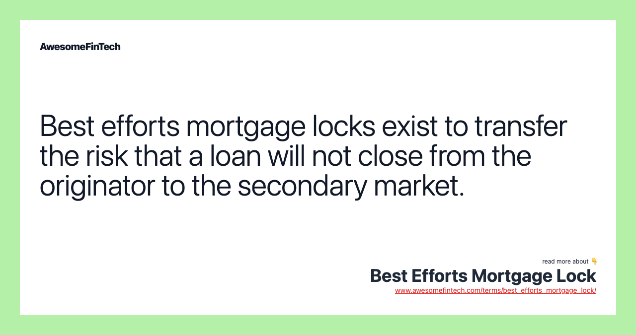Best efforts mortgage locks exist to transfer the risk that a loan will not close from the originator to the secondary market.