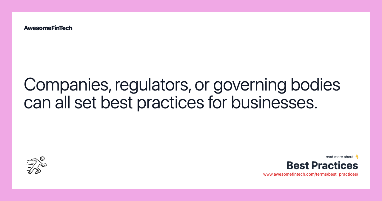 Companies, regulators, or governing bodies can all set best practices for businesses.