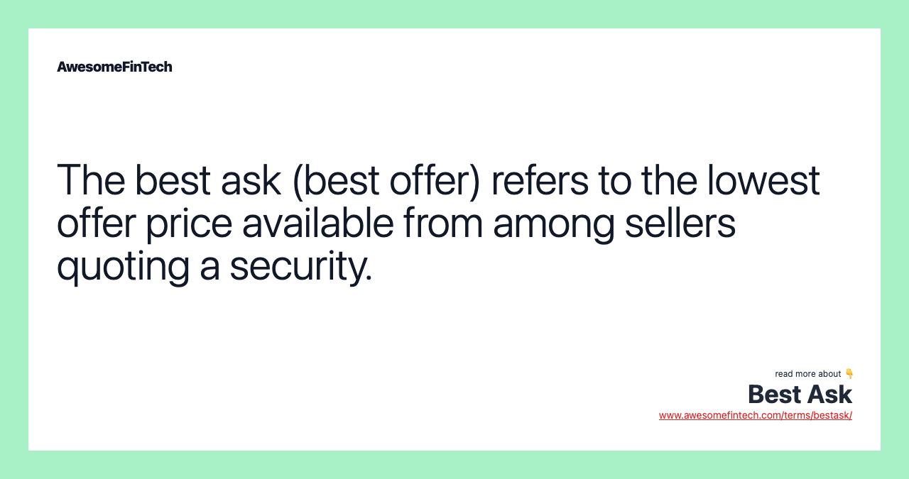 The best ask (best offer) refers to the lowest offer price available from among sellers quoting a security.