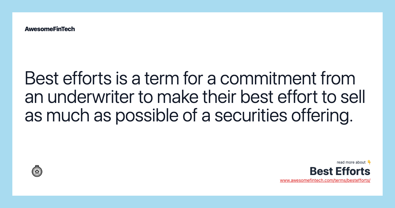Best efforts is a term for a commitment from an underwriter to make their best effort to sell as much as possible of a securities offering.