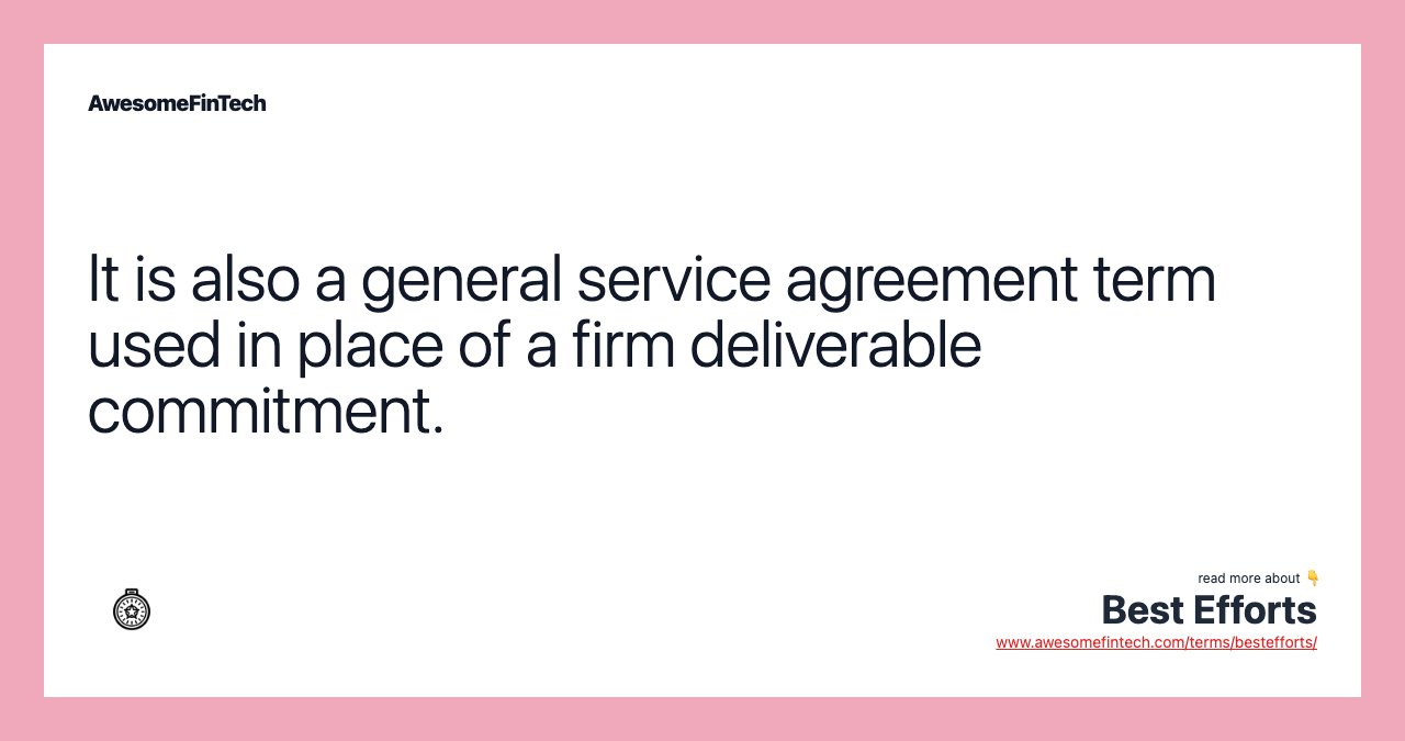 It is also a general service agreement term used in place of a firm deliverable commitment.