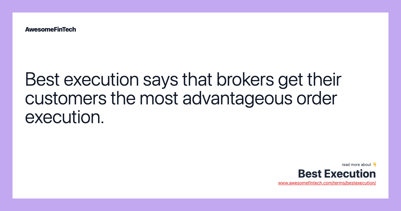 Best execution says that brokers get their customers the most advantageous order execution.