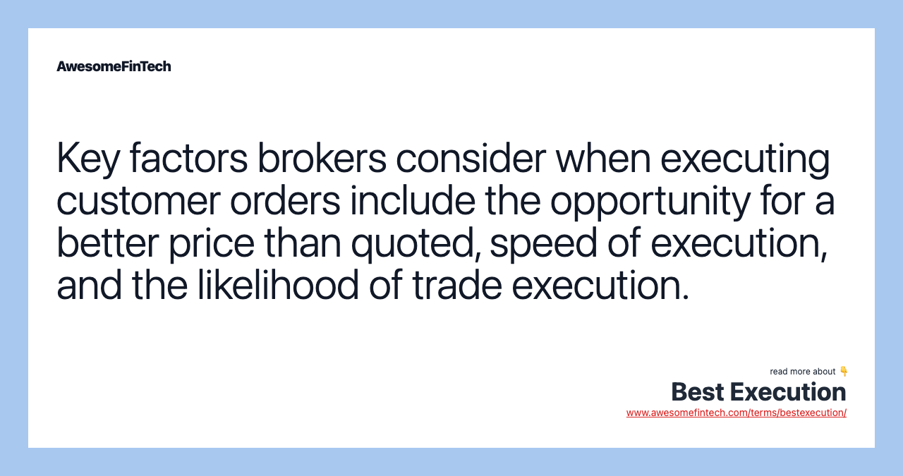 Key factors brokers consider when executing customer orders include the opportunity for a better price than quoted, speed of execution, and the likelihood of trade execution.