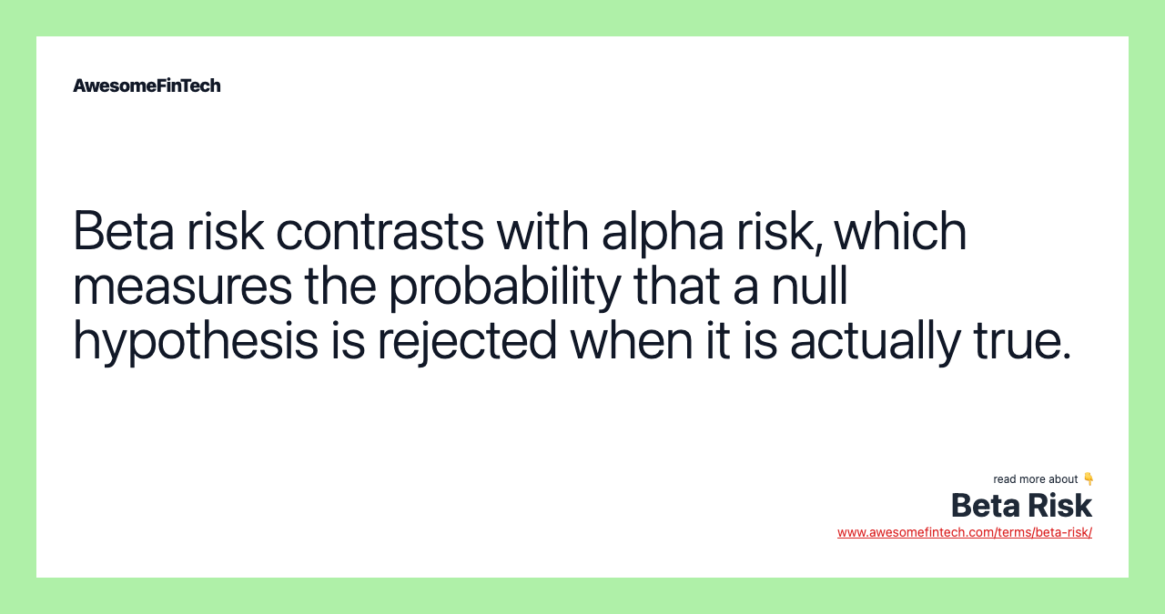 Beta risk contrasts with alpha risk, which measures the probability that a null hypothesis is rejected when it is actually true.