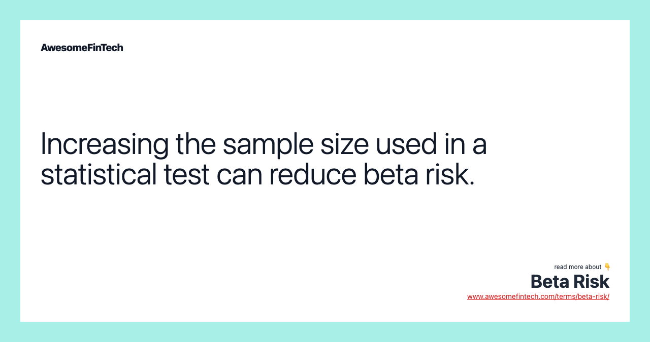 Increasing the sample size used in a statistical test can reduce beta risk.