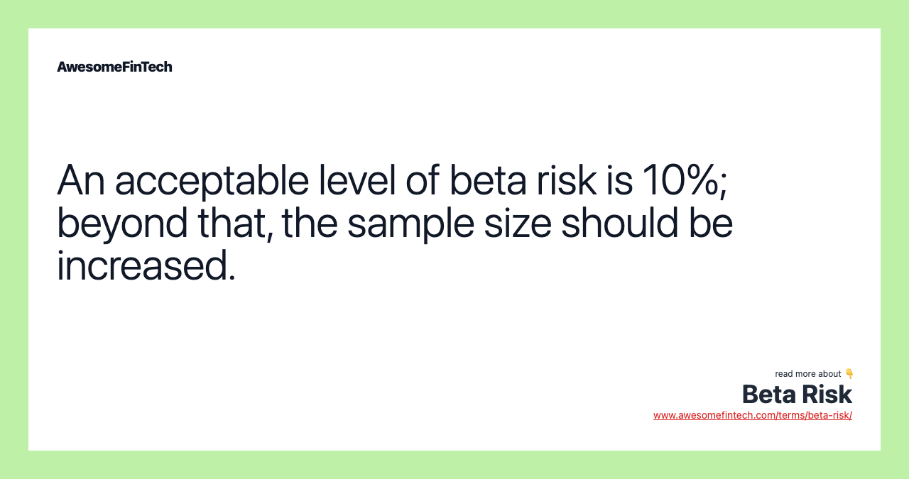 An acceptable level of beta risk is 10%; beyond that, the sample size should be increased.