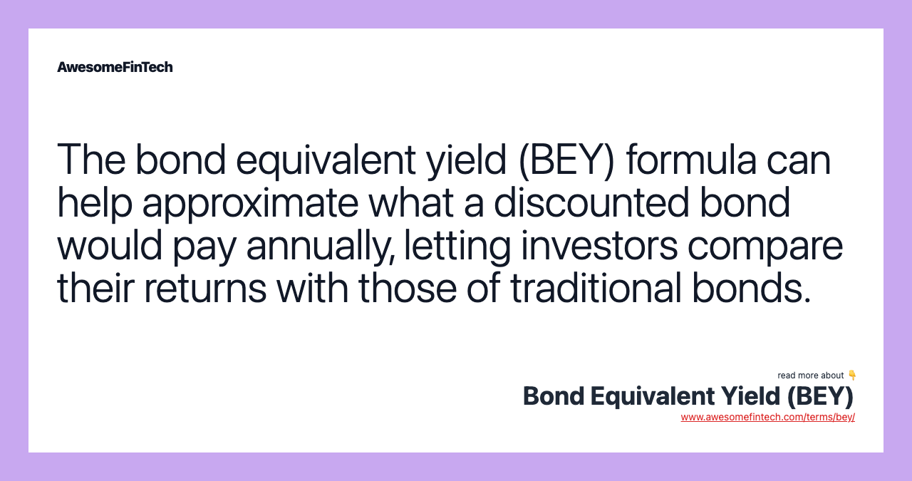 The bond equivalent yield (BEY) formula can help approximate what a discounted bond would pay annually, letting investors compare their returns with those of traditional bonds.