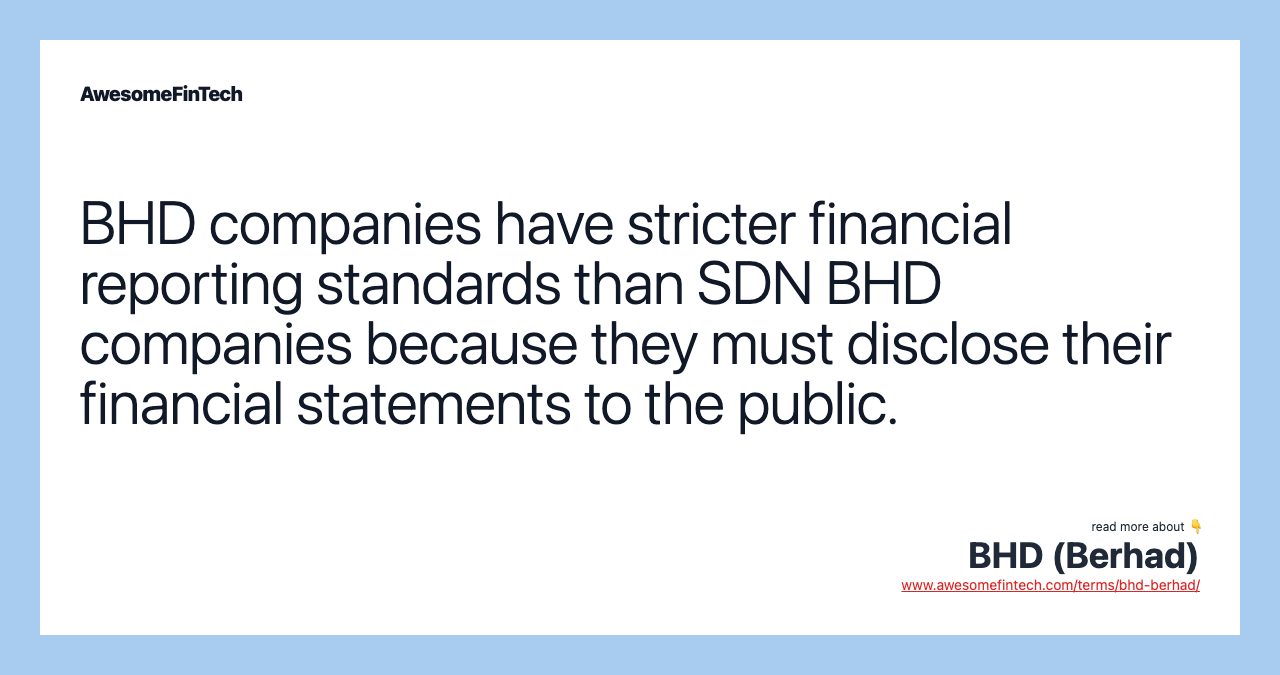 BHD companies have stricter financial reporting standards than SDN BHD companies because they must disclose their financial statements to the public.