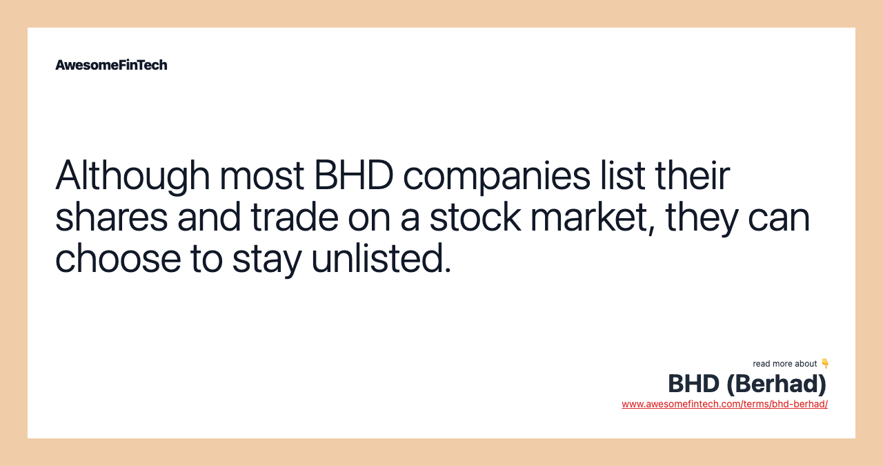 Although most BHD companies list their shares and trade on a stock market, they can choose to stay unlisted.