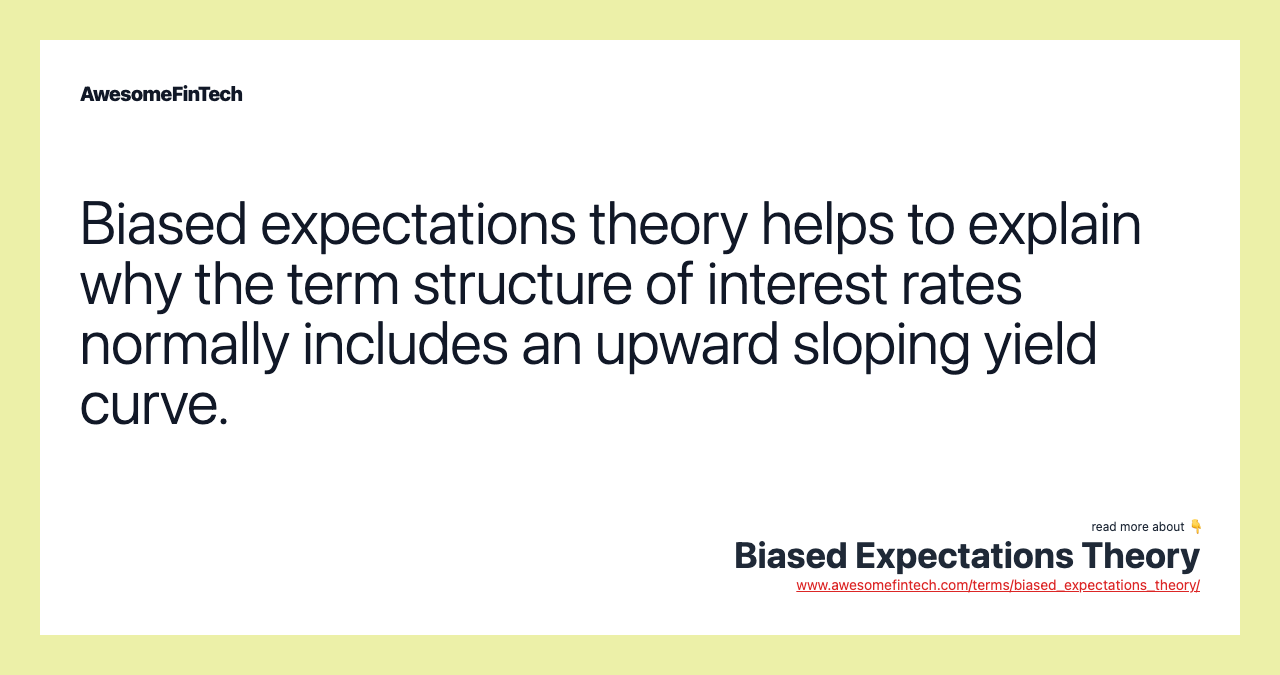 Biased expectations theory helps to explain why the term structure of interest rates normally includes an upward sloping yield curve.