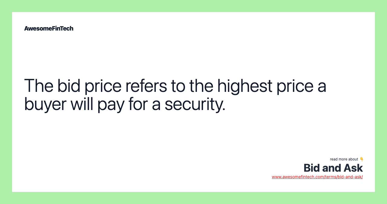 The bid price refers to the highest price a buyer will pay for a security.