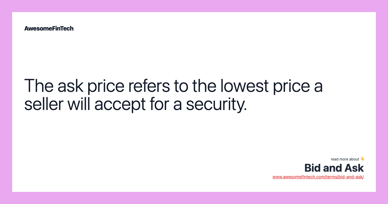 The ask price refers to the lowest price a seller will accept for a security.