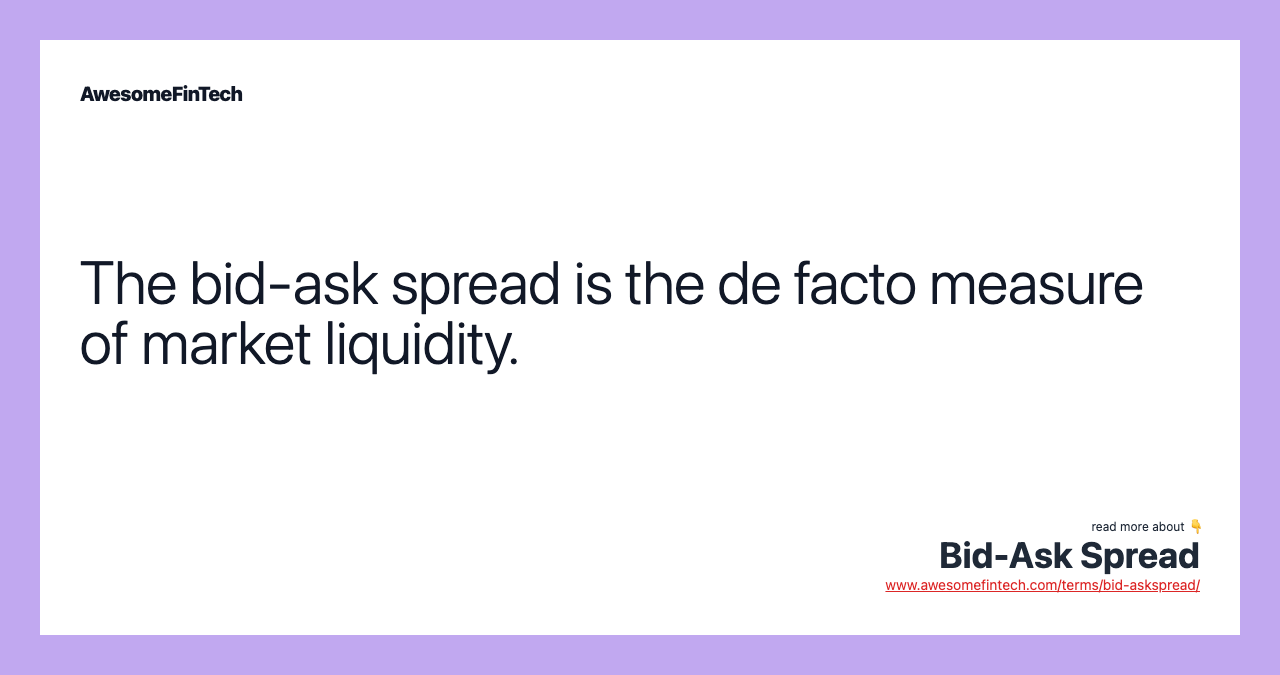 The bid-ask spread is the de facto measure of market liquidity.
