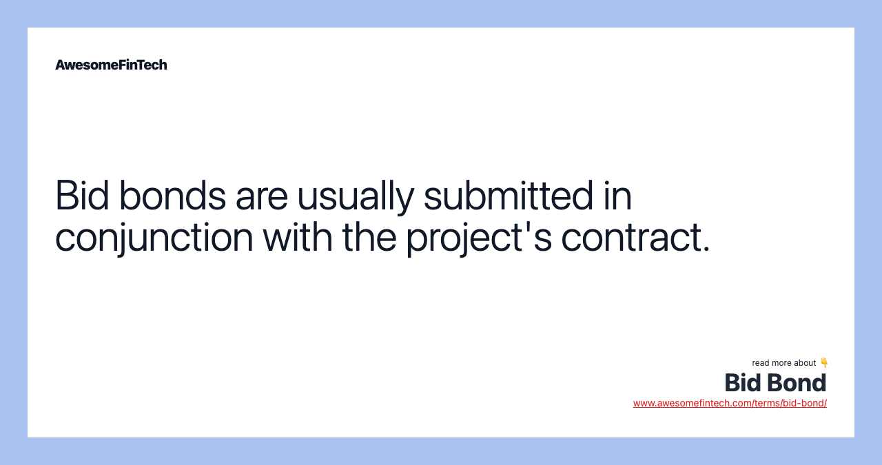 Bid bonds are usually submitted in conjunction with the project's contract.